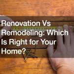 Renovation Vs Remodeling: Which Is Right for Your Home?